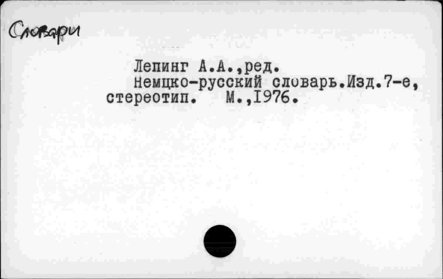 ﻿Лепинг А.А.,ред.
немцко-русский сливарь.Изд.7-е, стереотип. М.,1976.